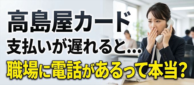 高島屋カードの支払いが遅れると職場に電話が掛かってくるのは本当？